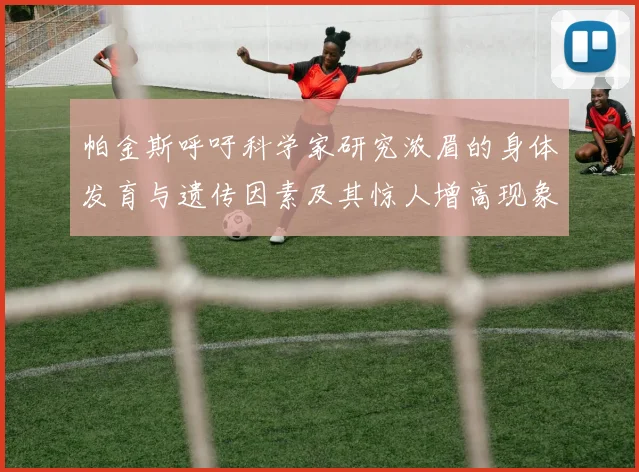 帕金斯呼吁科学家研究浓眉的身体发育与遗传因素及其惊人增高现象