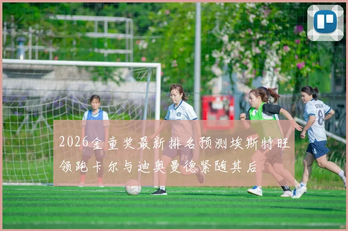2026金童奖最新排名预测埃斯特旺领跑卡尔与迪奥曼德紧随其后
