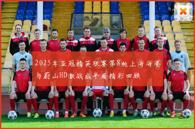 2025年亚冠精英联赛第8轮上海海港与蔚山HD激战成平局精彩回顾