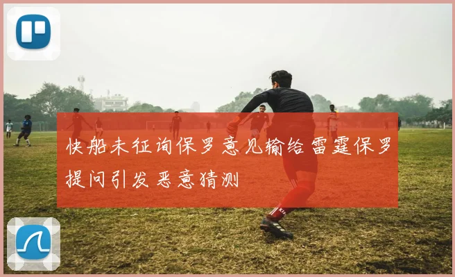 快船未征询保罗意见输给雷霆保罗提问引发恶意猜测